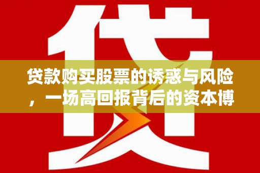 代县贷款购买股票的诱惑与风险，一场高回报背后的资本博弈