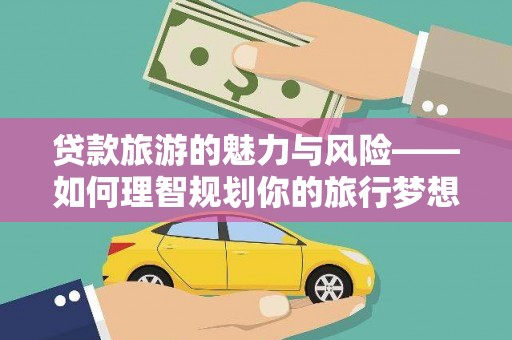 代县贷款旅游的魅力与风险——如何理智规划你的旅行梦想