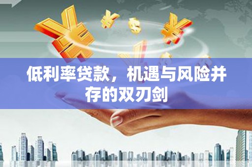 代县低利率贷款，机遇与风险并存的双刃剑
