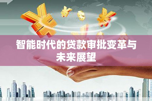 代县智能时代的贷款审批变革与未来展望
