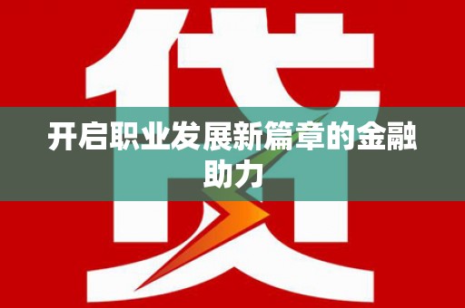 代县开启职业发展新篇章的金融助力