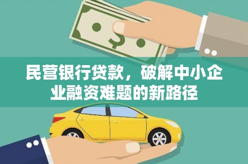 代县民营银行贷款，破解中小企业融资难题的新路径