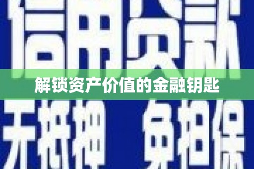 代县解锁资产价值的金融钥匙