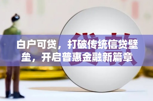 代县白户可贷，打破传统信贷壁垒，开启普惠金融新篇章