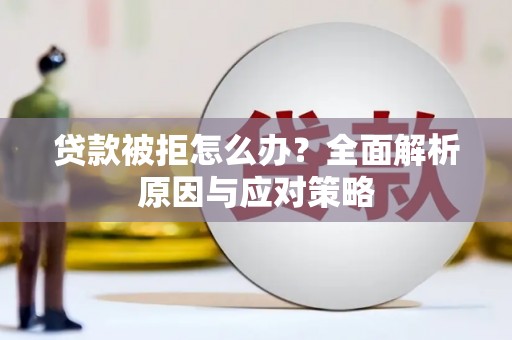 代县贷款被拒怎么办？全面解析原因与应对策略