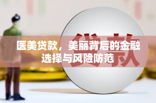 代县医美贷款，美丽背后的金融选择与风险防范