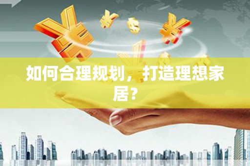 代县如何合理规划，打造理想家居？
