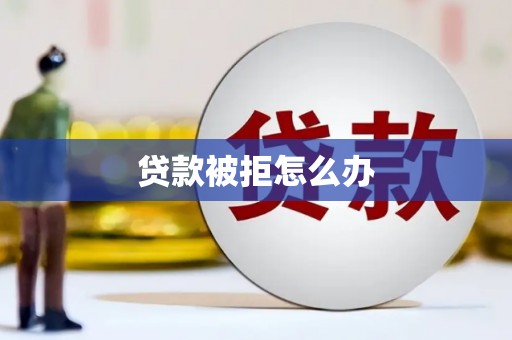 代县贷款被拒怎么办