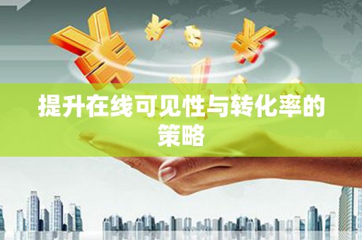 代县提升在线可见性与转化率的策略