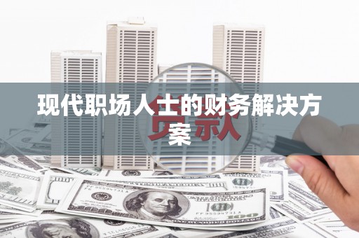 代县现代职场人士的财务解决方案
