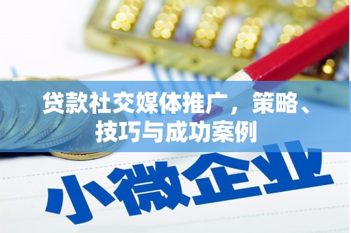 代县贷款社交媒体推广，策略、技巧与成功案例