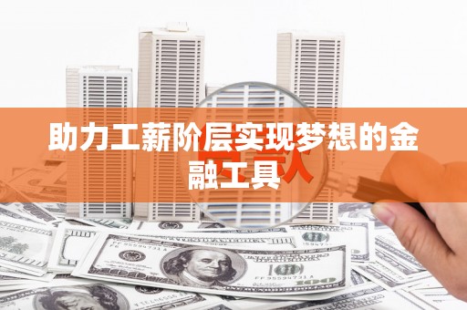 代县助力工薪阶层实现梦想的金融工具
