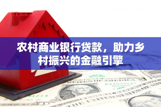 代县农村商业银行贷款，助力乡村振兴的金融引擎