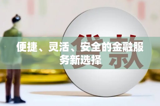 代县便捷、灵活、安全的金融服务新选择