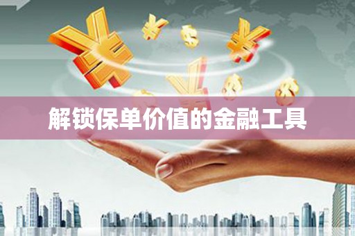 代县解锁保单价值的金融工具