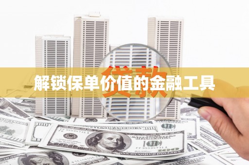 代县解锁保单价值的金融工具