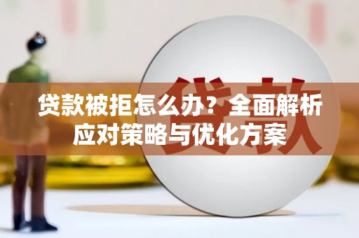 代县贷款被拒怎么办？全面解析应对策略与优化方案