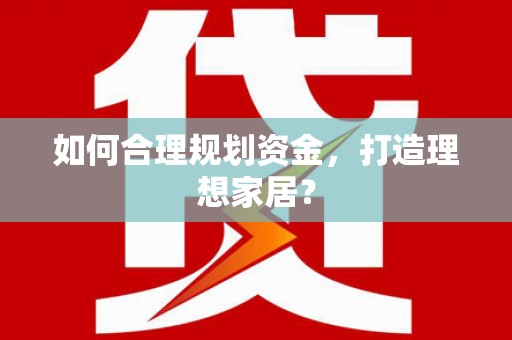 代县如何合理规划资金，打造理想家居？