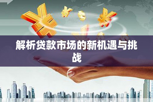 代县解析贷款市场的新机遇与挑战