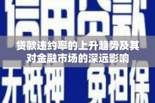 代县贷款违约率的上升趋势及其对金融市场的深远影响