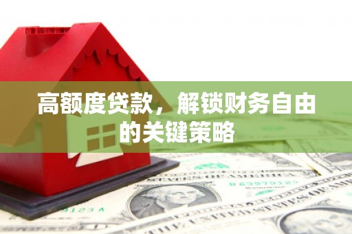 代县高额度贷款，解锁财务自由的关键策略